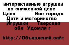 интерактивные игрушки по сниженной цене › Цена ­ 1 690 - Все города Дети и материнство » Игрушки   . Тверская обл.,Удомля г.